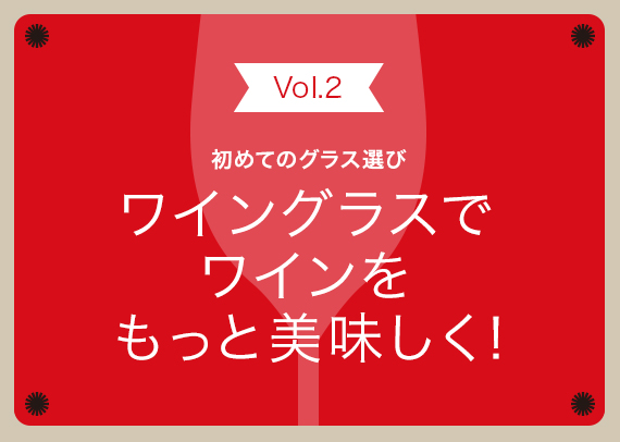 Vol.2【初めてのグラス選び】ワイングラスでワインをもっと美味しく！